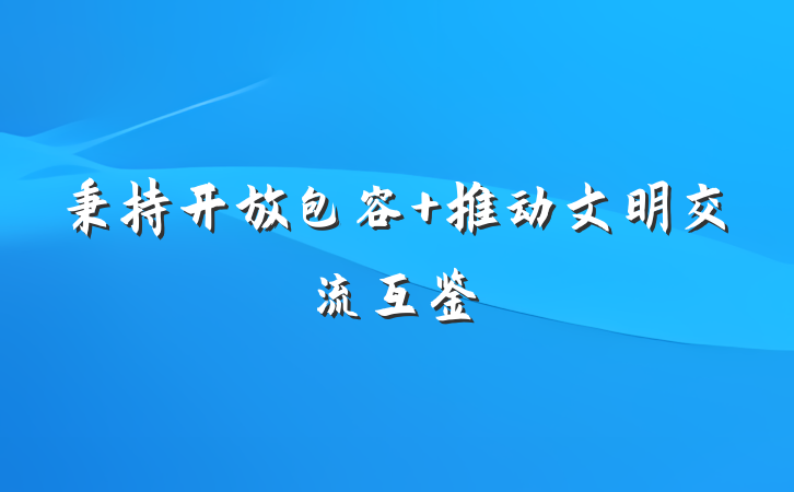 秉持开放包容 推动文明交流互鉴