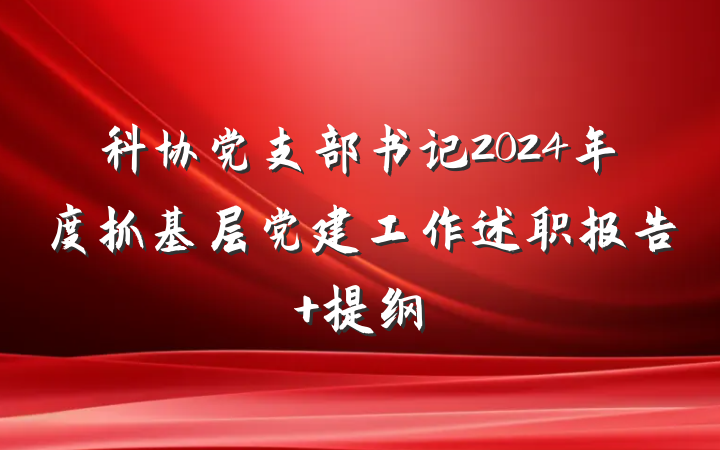 科协党支部书记2024年度抓基层党建工作述职报告 提纲