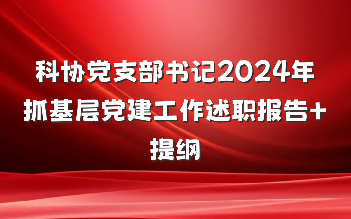 科协党支部书记2024年抓基层党建工作述职报告 提纲