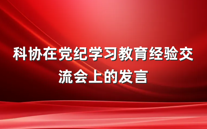 科协在党纪学习教育经验交流会上的发言