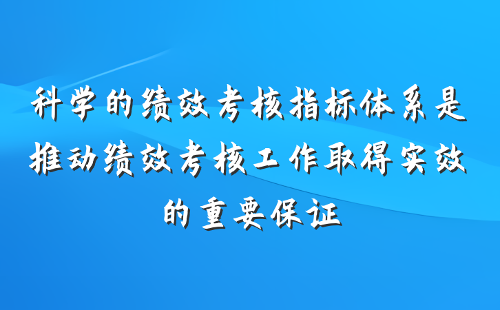 科学的绩效考核指标体系是推动绩效考核工作取得实效的重要保证