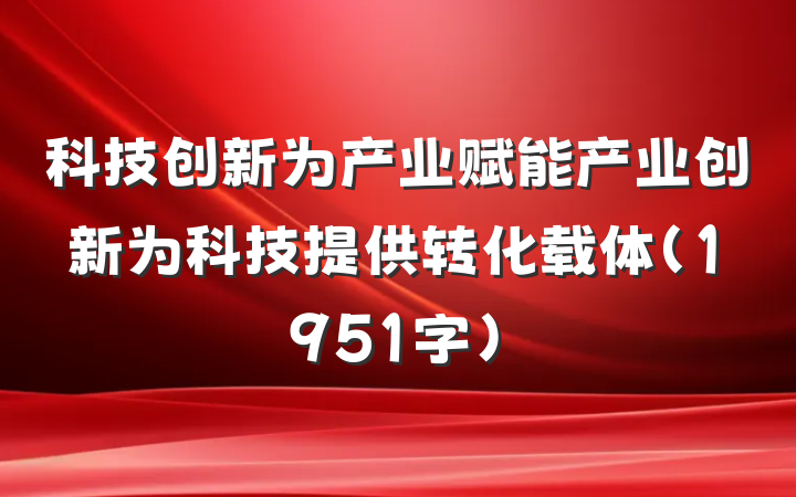 科技创新为产业赋能产业创新为科技提供转化载体（1951字）