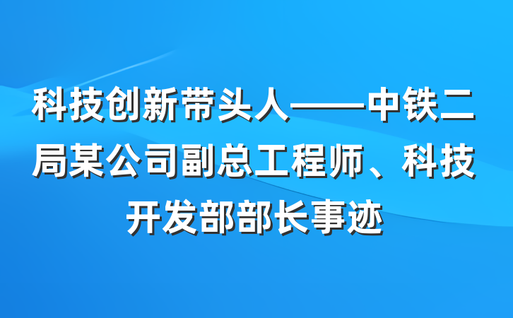 科技创新带头人——中铁二局某公司副总工程师、科技开发部部长事迹
