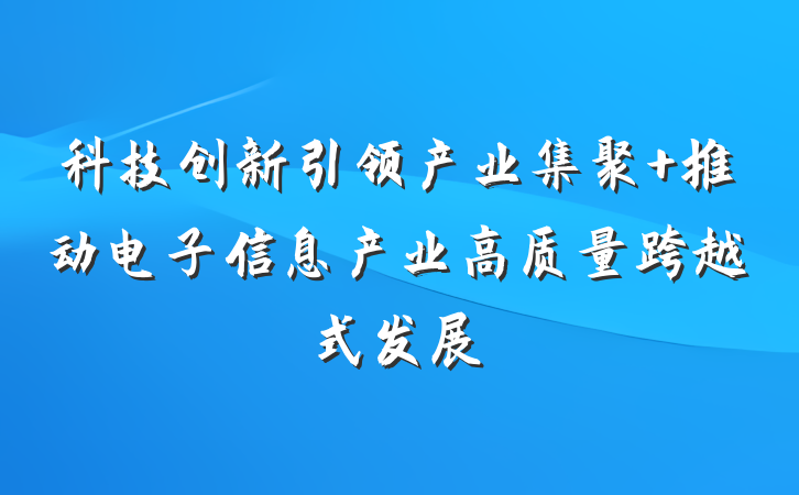 科技创新引领产业集聚 推动电子信息产业高质量跨越式发展