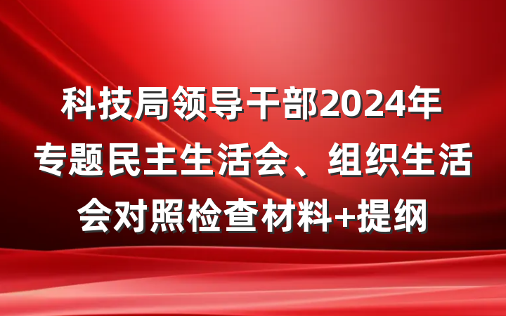 科技局领导干部2024年专题民主生活会、组织生活会对照检查材料 提纲