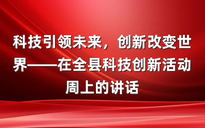 科技引领未来，创新改变世界——在全县科技创新活动周上的讲话