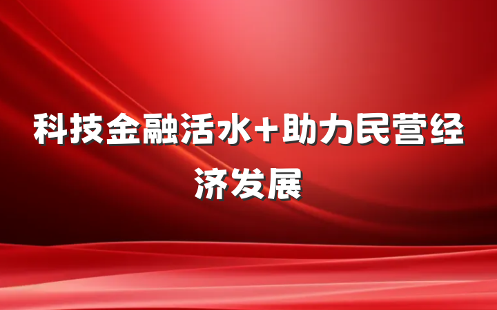 科技金融活水 助力民营经济发展