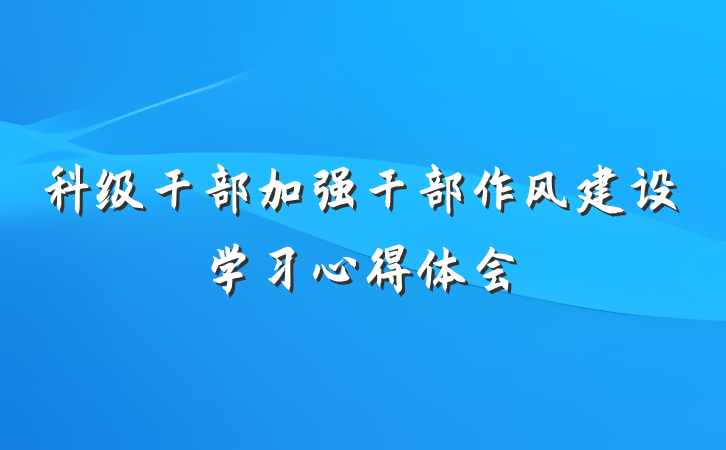 科级干部加强干部作风建设学习心得体会