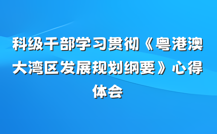 科级干部学习贯彻《粤港澳大湾区发展规划纲要》心得体会