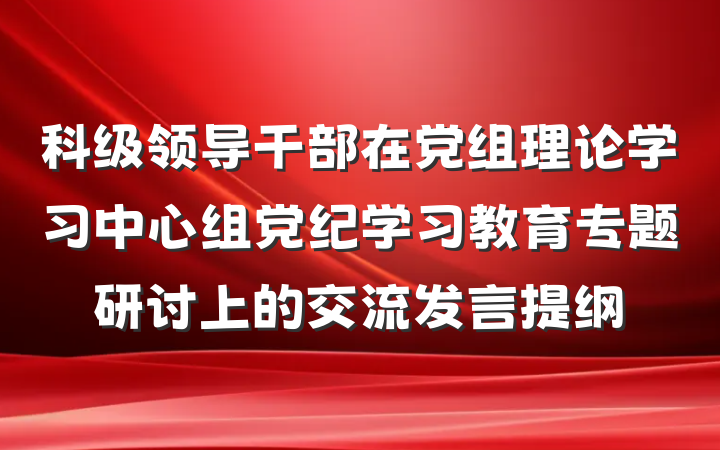 科级领导干部在党组理论学习中心组党纪学习教育专题研讨上的交流发言提纲