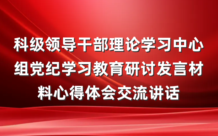 科级领导干部理论学习中心组党纪学习教育研讨发言材料心得体会交流讲话