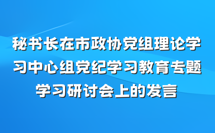 秘书长在市政协党组理论学习中心组党纪学习教育专题学习研讨会上的发言