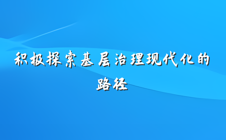 积极探索基层治理现代化的路径