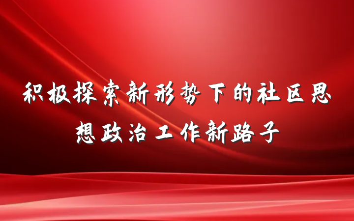 积极探索新形势下的社区思想政治工作新路子