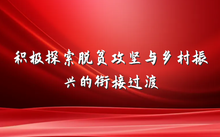 积极探索脱贫攻坚与乡村振兴的衔接过渡