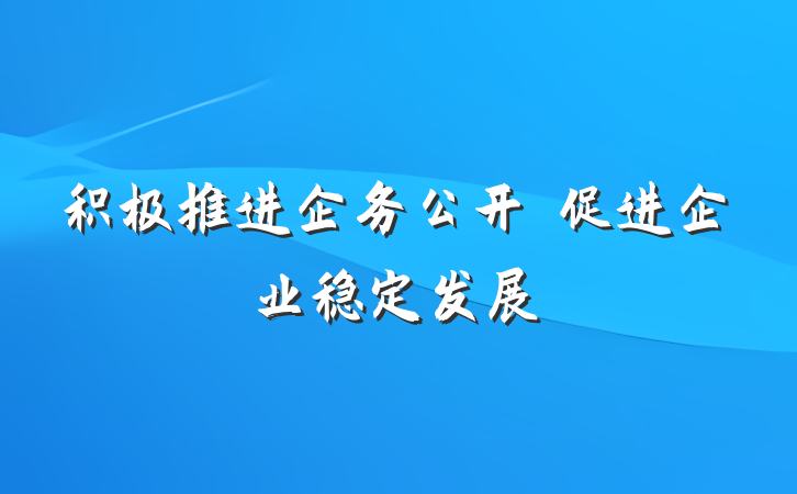 积极推进企务公开　促进企业稳定发展