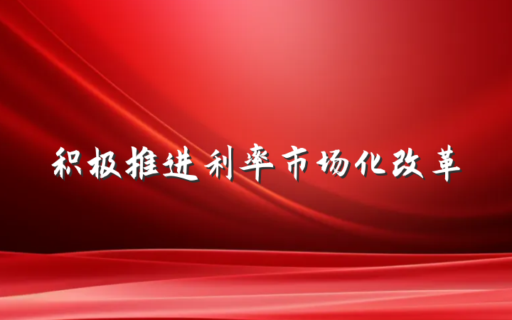 积极推进利率市场化改革