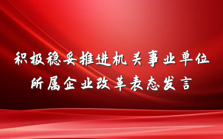 积极稳妥推进机关事业单位所属企业改革表态发言