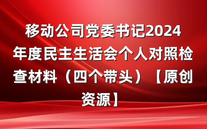 移动公司党委书记2024年度民主生活会个人对照检查材料(四个带头)【原创资源】