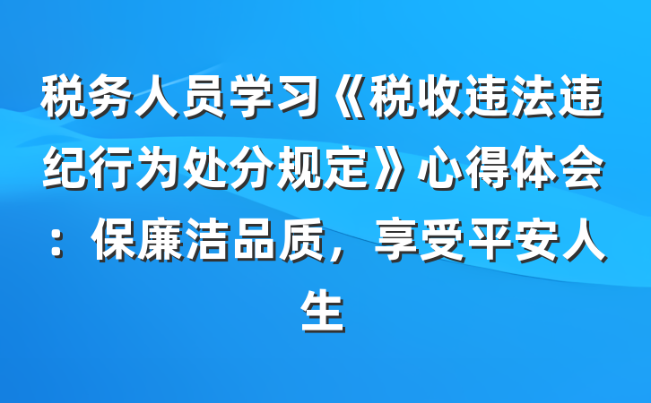 税务人员学习《税收违法违纪行为处分规定》心得体会：保廉洁品质，享受平安人生