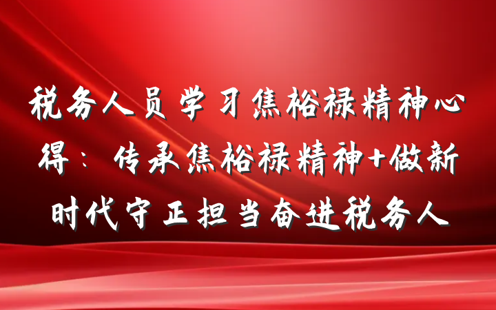 税务人员学习焦裕禄精神心得：传承焦裕禄精神 做新时代守正担当奋进税务人