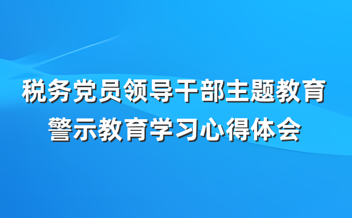 税务党员领导干部主题教育警示教育学习心得体会
