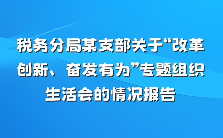 税务分局某支部关于“改革创新、奋发有为”专题组织生活会的情况报告