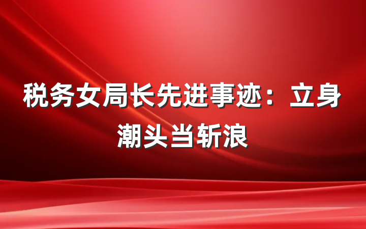 税务女局长先进事迹：立身潮头当斩浪