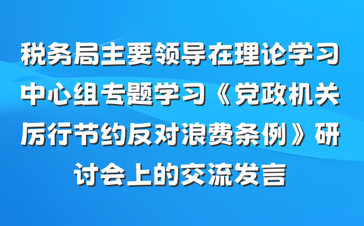 税务局主要领导在理论学习中心组专题学习《党政机关厉行节约反对浪费条例》研讨会上的交流发言