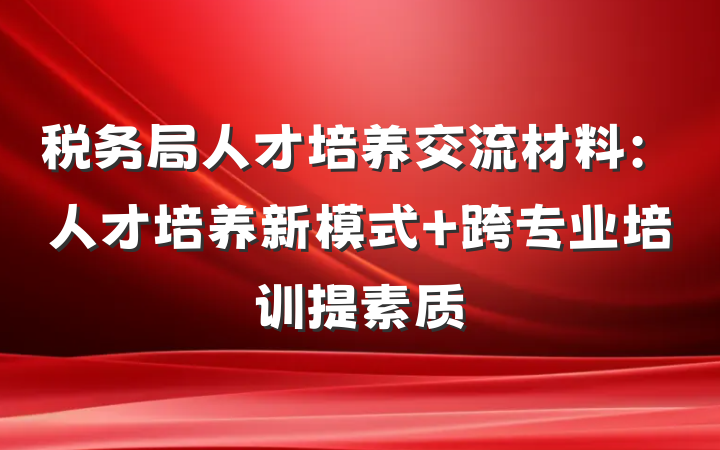 税务局人才培养交流材料：人才培养新模式 跨专业培训提素质