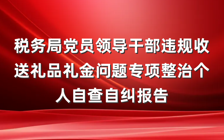 税务局党员领导干部违规收送礼品礼金问题专项整治个人自查自纠报告