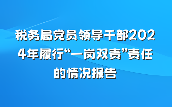 税务局党员领导干部2024年履行“一岗双责”责任的情况报告