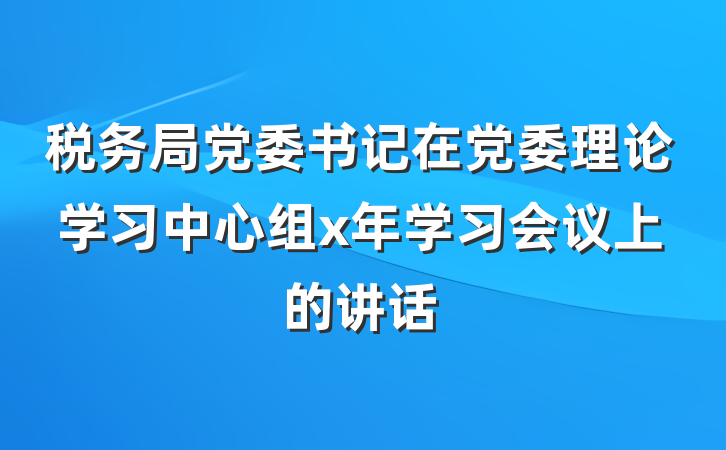 税务局党委书记在党委理论学习中心组x年学习会议上的讲话