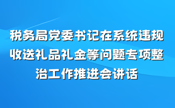 税务局党委书记在系统违规收送礼品礼金等问题专项整治工作推进会讲话