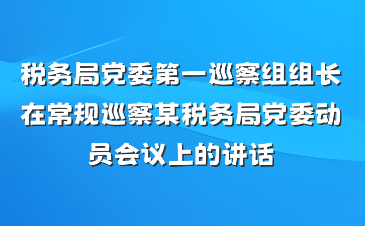 税务局党委第一巡察组组长在常规巡察某税务局党委动员会议上的讲话