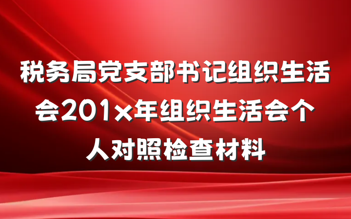 税务局党支部书记组织生活会201x年组织生活会个人对照检查材料