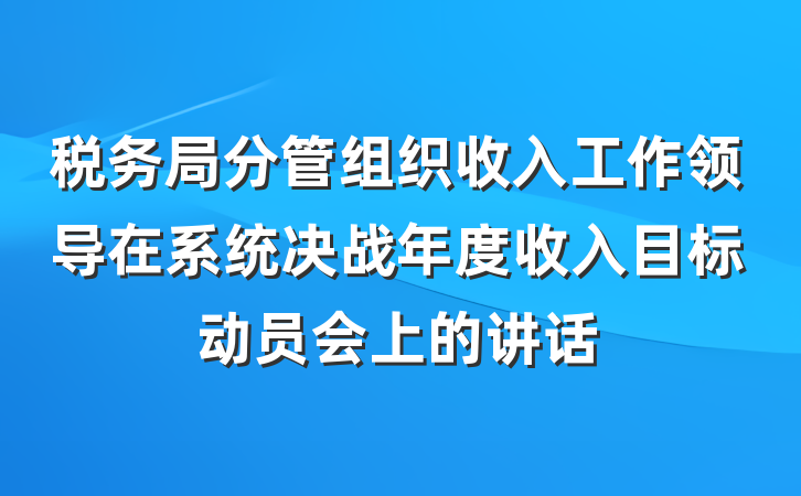 税务局分管组织收入工作领导在系统决战年度收入目标动员会上的讲话