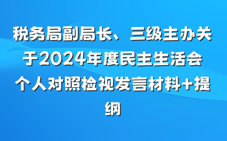 税务局副局长、三级主办关于2024年度民主生活会个人对照检视发言材料 提纲