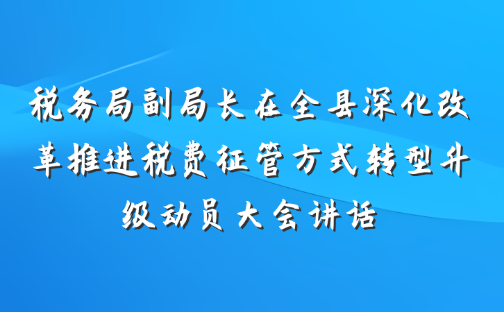 税务局副局长在全县深化改革推进税费征管方式转型升级动员大会讲话