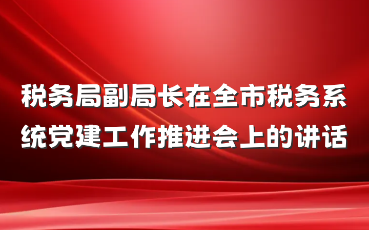 税务局副局长在全市税务系统党建工作推进会上的讲话