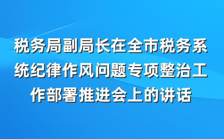 税务局副局长在全市税务系统纪律作风问题专项整治工作部署推进会上的讲话