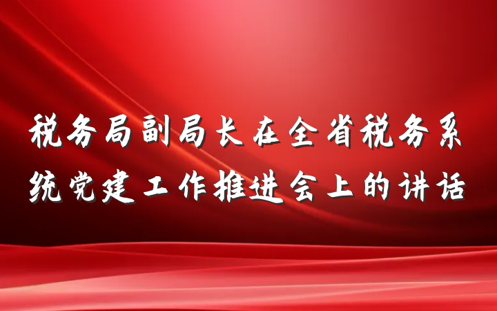 税务局副局长在全省税务系统党建工作推进会上的讲话