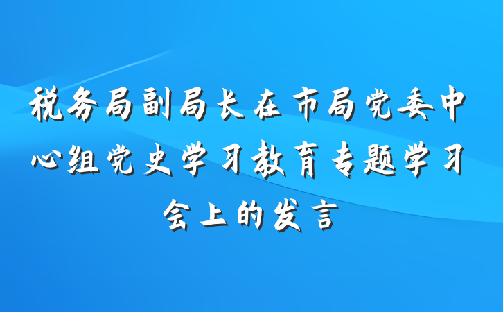 税务局副局长在市局党委中心组党史学习教育专题学习会上的发言
