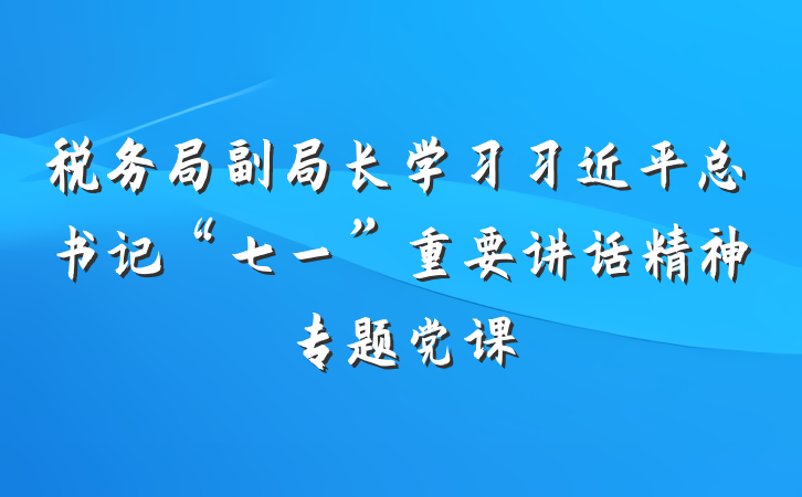 税务局副局长学习习近平总书记“七一”重要讲话精神专题党课