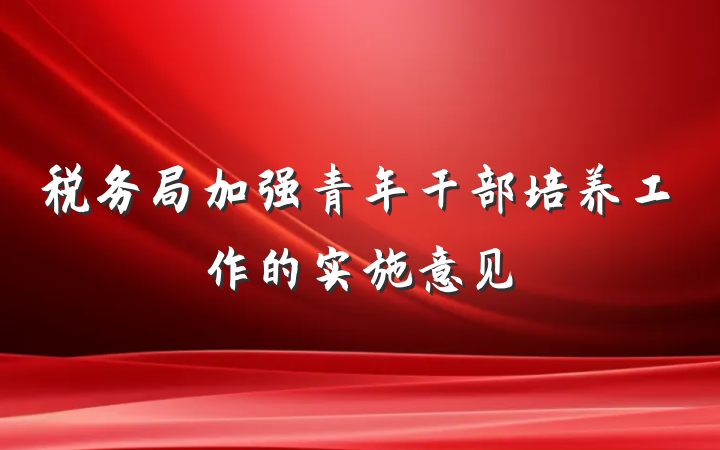 税务局加强青年干部培养工作的实施意见