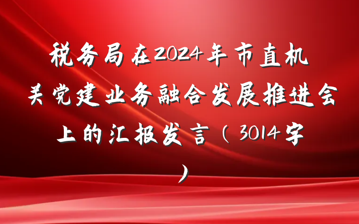 税务局在2024年市直机关党建业务融合发展推进会上的汇报发言（3014字）
