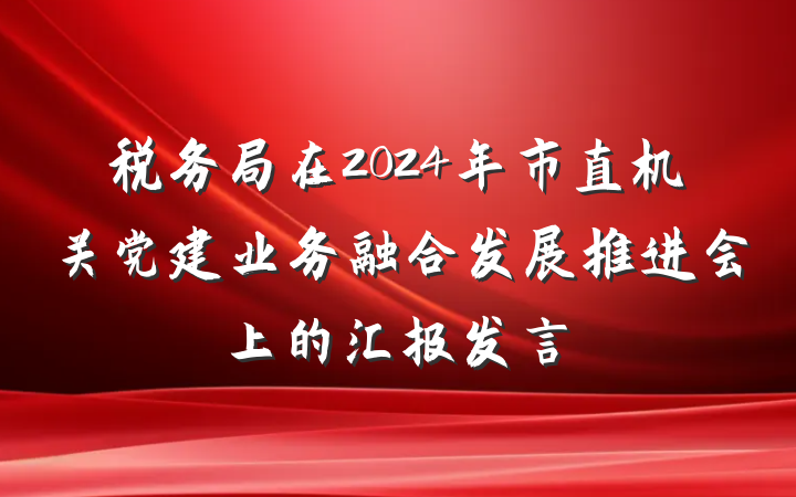 税务局在2024年市直机关党建业务融合发展推进会上的汇报发言