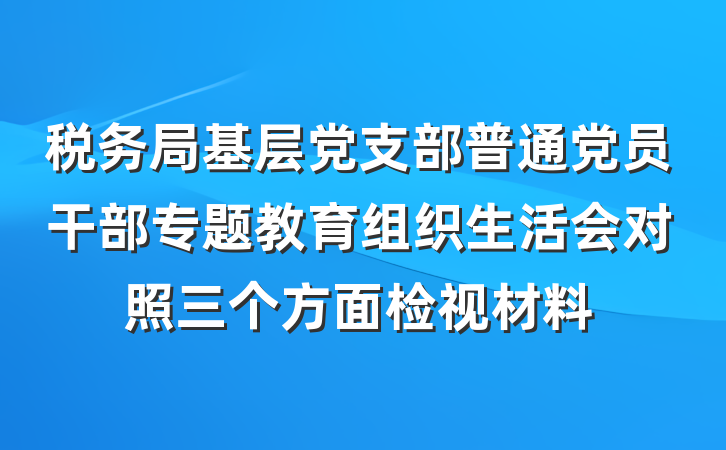 税务局基层党支部普通党员干部专题教育组织生活会对照三个方面检视材料