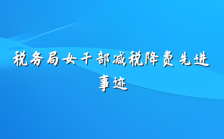 税务局女干部减税降费先进事迹