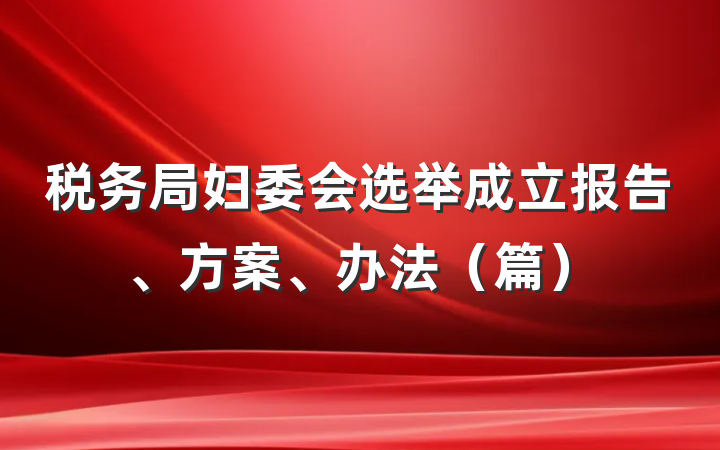税务局妇委会选举成立报告、方案、办法（篇）